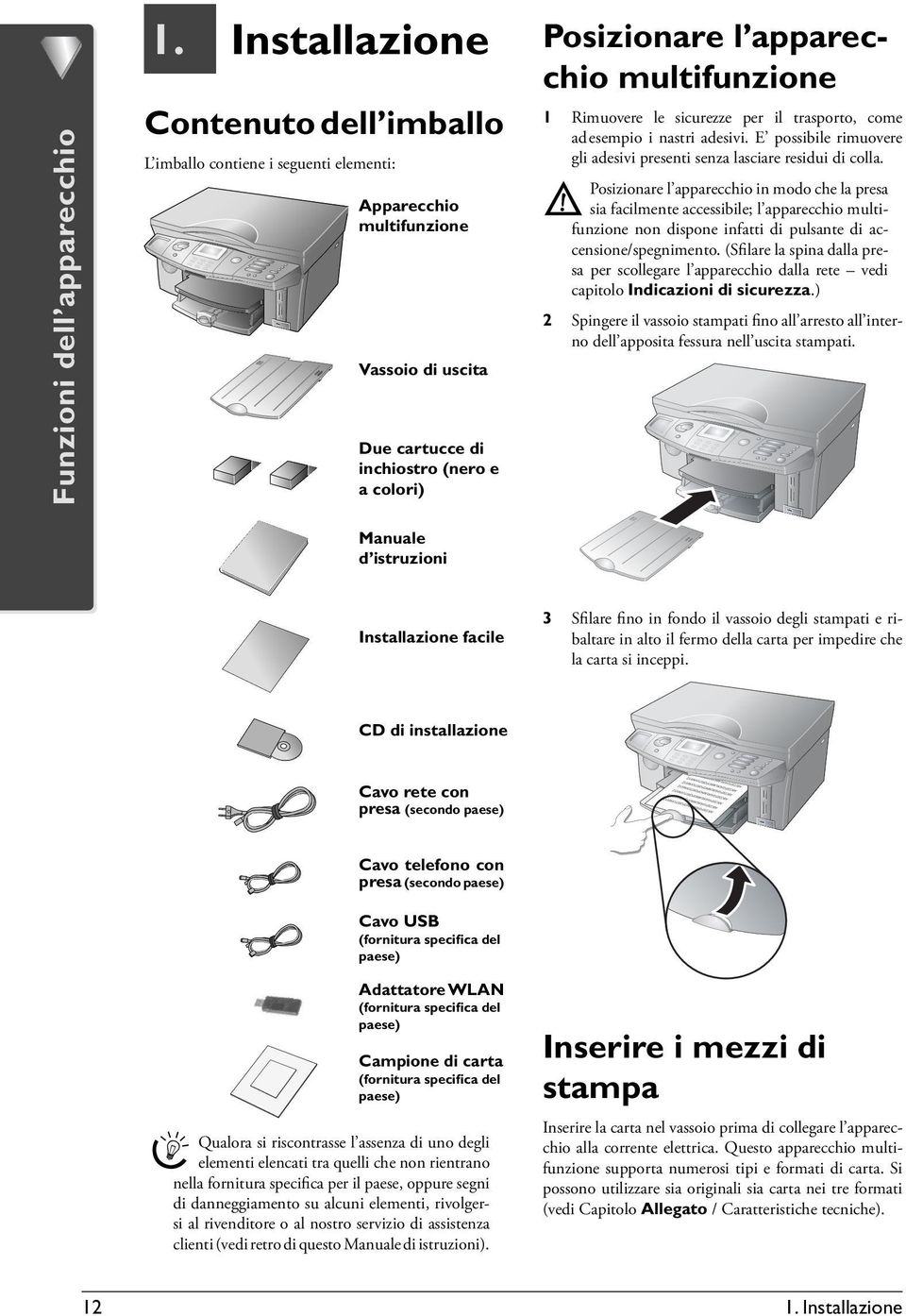 multifunzione 1 Rimuovere le sicurezze per il trasporto, come ad esempio i nastri adesivi. E possibile rimuovere gli adesivi presenti senza lasciare residui di colla.