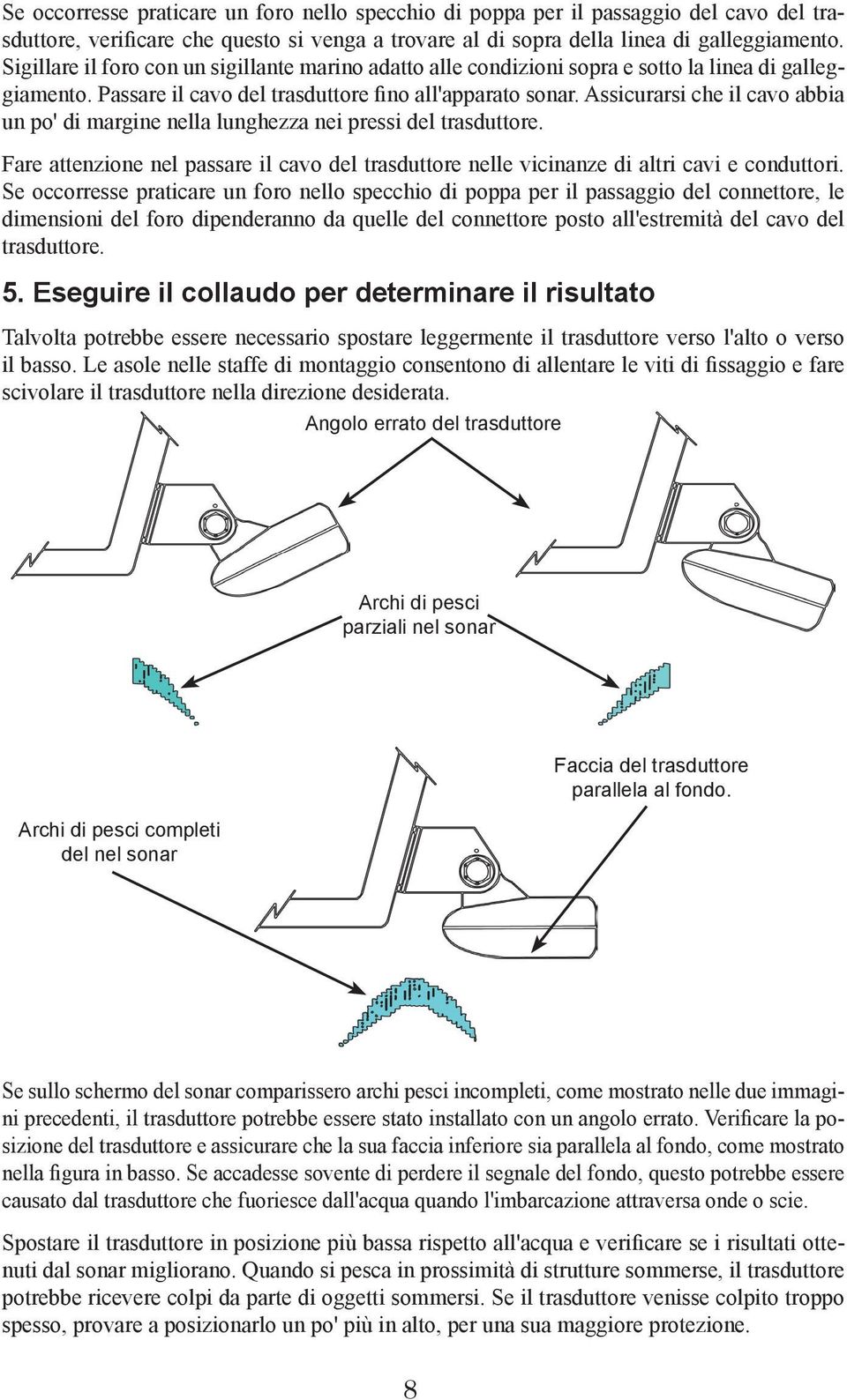 Assicurarsi che il cavo abbia un po' di margine nella lunghezza nei pressi del trasduttore. Fare attenzione nel passare il cavo del trasduttore nelle vicinanze di altri cavi e conduttori.