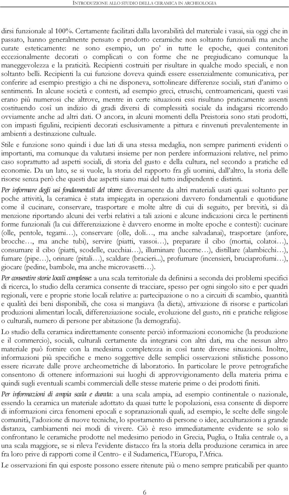 esempio, un po in tutte le epoche, quei contenitori eccezionalmente decorati o complicati o con forme che ne pregiudicano comunque la maneggevolezza e la praticità.