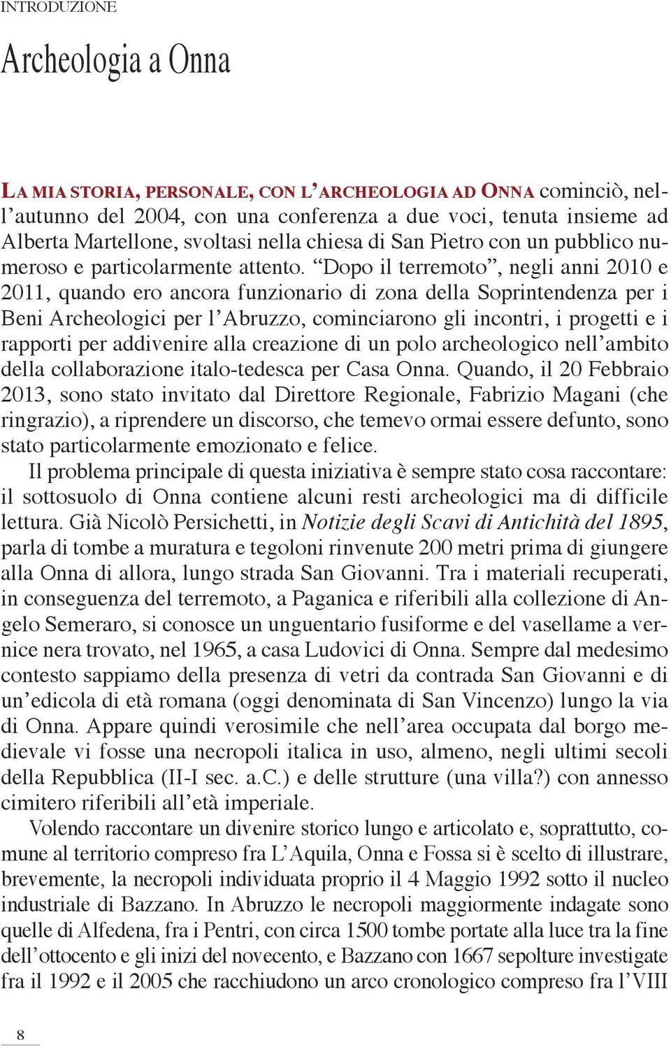 Dopo il terremoto, negli anni 2010 e 2011, quando ero ancora funzionario di zona della Soprintendenza per i Beni Archeologici per l Abruzzo, cominciarono gli incontri, i progetti e i rapporti per