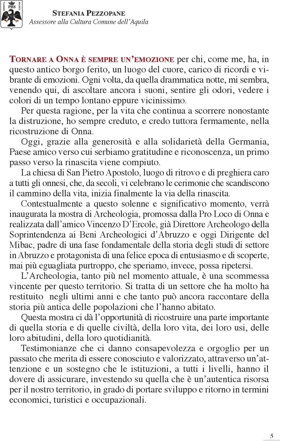 Per questa ragione, per la vita che continua a scorrere nonostante la distruzione, ho sempre creduto, e credo tuttora fermamente, nella ricostruzione di Onna.