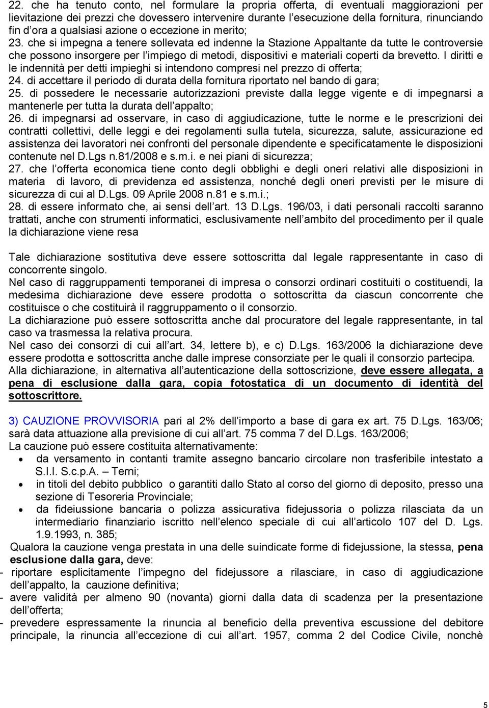 che si impegna a tenere sollevata ed indenne la Stazione Appaltante da tutte le controversie che possono insorgere per l impiego di metodi, dispositivi e materiali coperti da brevetto.