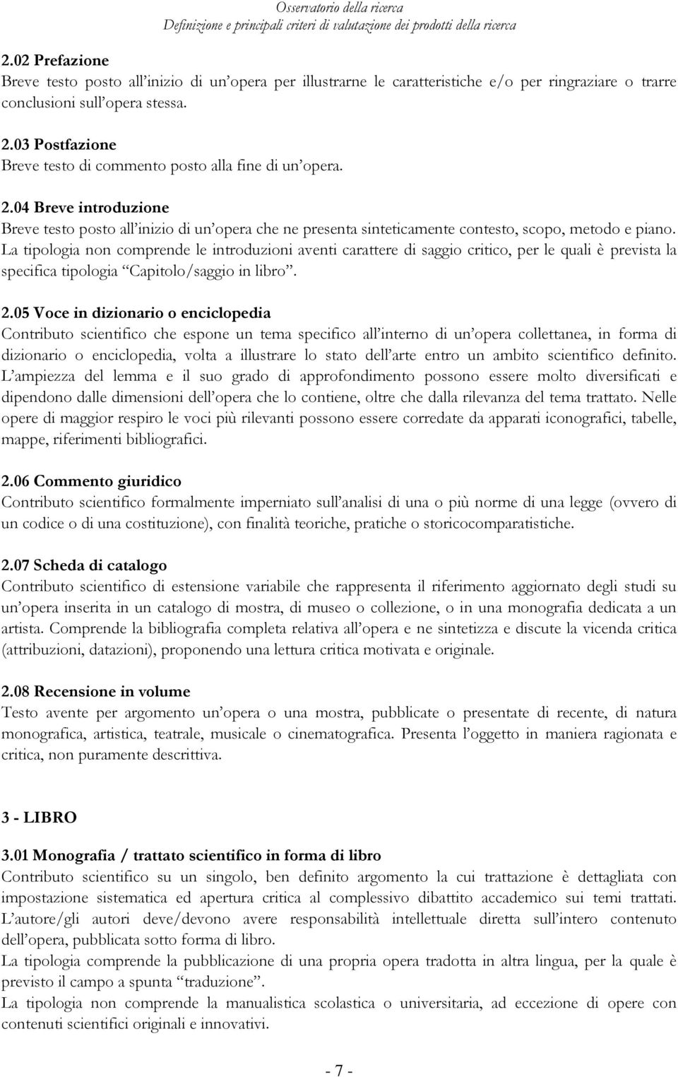 La tipologia non comprende le introduzioni aventi carattere di saggio critico, per le quali è prevista la specifica tipologia Capitolo/saggio in libro. 2.