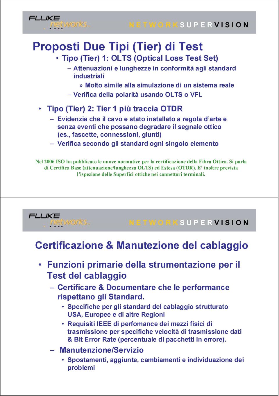 , fascette, connessioni, giunti) Verifica secondo gli standard ogni singolo elemento Nel 2006 ISO ha pubblicato le nuove normative per la certificazione della Fibra Ottica.