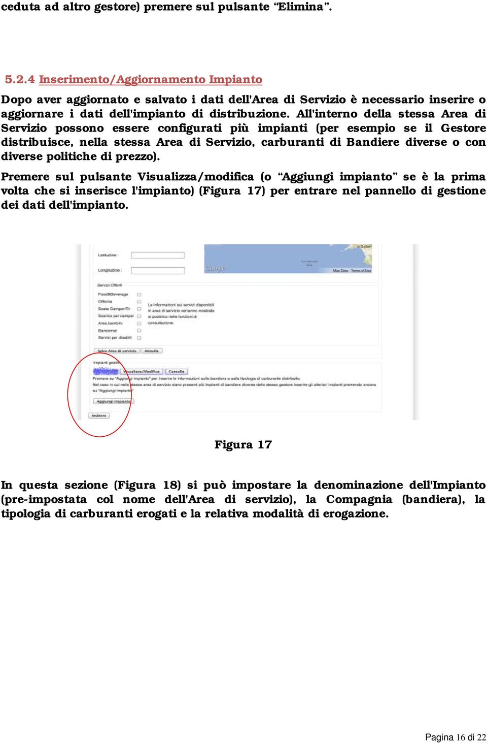 All'interno della stessa Area di Servizio possono essere configurati più impianti (per esempio se il Gestore distribuisce, nella stessa Area di Servizio, carburanti di Bandiere diverse o con diverse