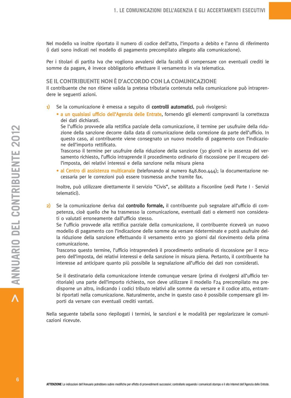 Per i titolari di partita Iva che vogliono avvalersi della facoltà di compensare con eventuali crediti le somme da pagare, è invece obbligatorio effettuare il versamento in via telematica.