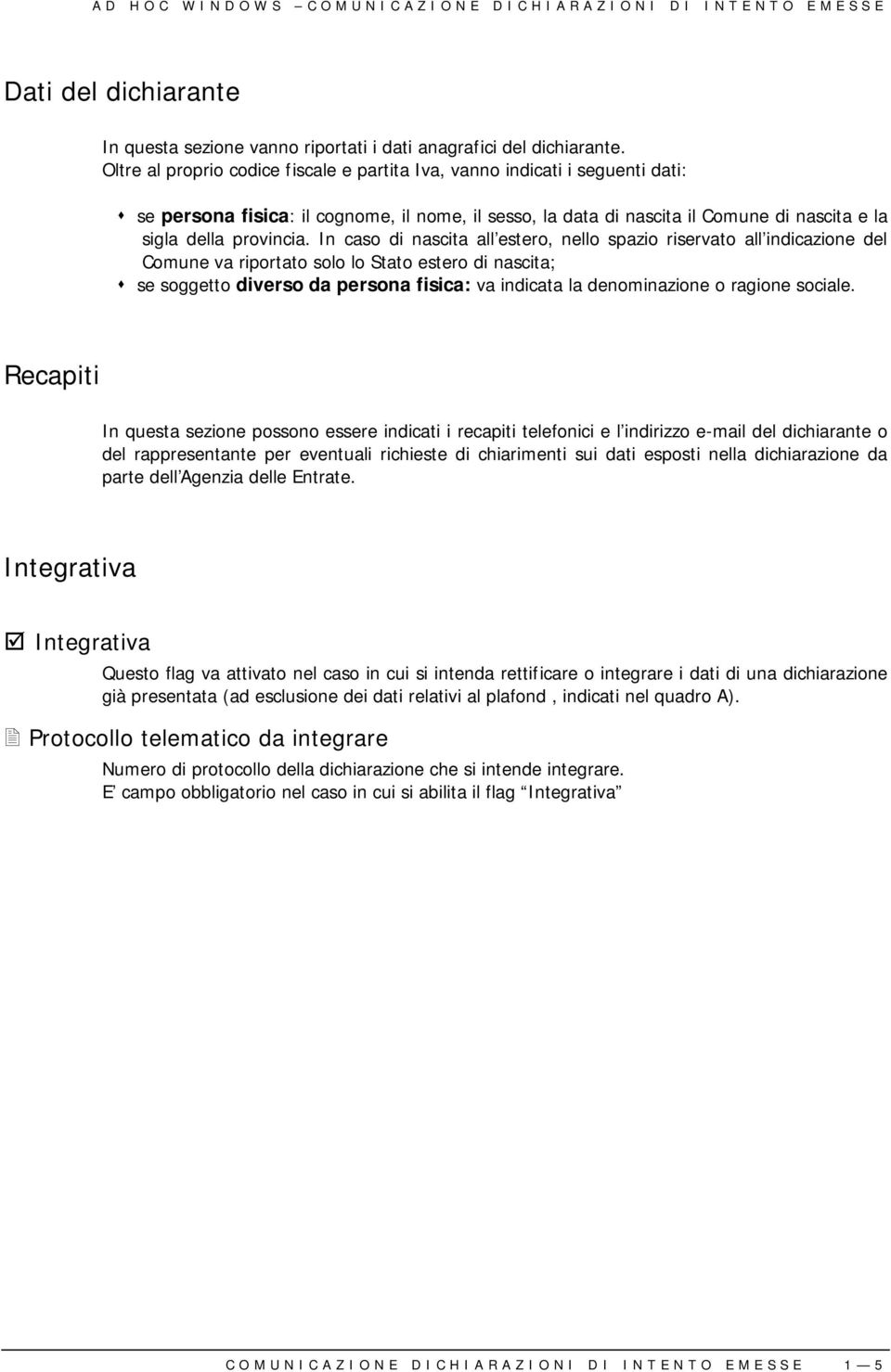 In caso di nascita all estero, nello spazio riservato all indicazione del Comune va riportato solo lo Stato estero di nascita; se soggetto diverso da persona fisica: va indicata la denominazione o