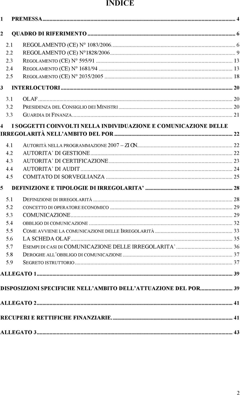 .. 21 4 I SOGGETTI COINVOLTI NELLA INDIVIDUAZIONE E COMUNICAZIONE DELLE IRREGOLARITÀ NELL AMBITO DEL POR... 22 4.1 AUTORITÀ NELLA PROGRAMMAZIONE 2007 ZI ON... 22 4.2 AUTORITA DI GESTIONE... 22 4.3 AUTORITA DI CERTIFICAZIONE.