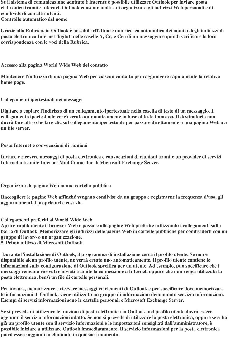 Controllo automatico del nome Grazie alla Rubrica, in Outlook è possibile effettuare una ricerca automatica dei nomi o degli indirizzi di posta elettronica Internet digitati nelle caselle A, Cc, e