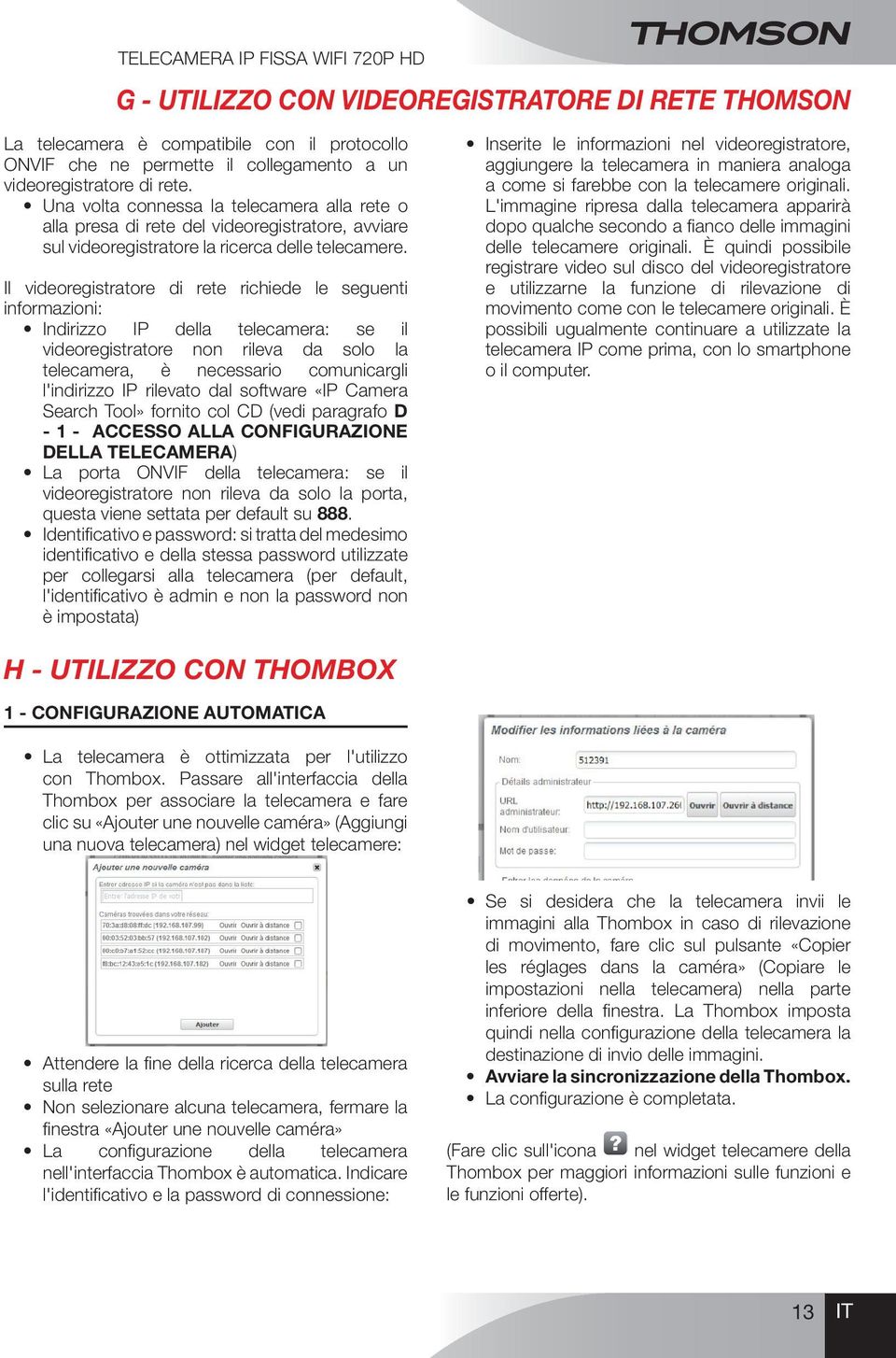 Il videoregistratore di rete richiede le seguenti informazioni: Indirizzo IP della telecamera: se il videoregistratore non rileva da solo la telecamera, è necessario comunicargli l'indirizzo IP