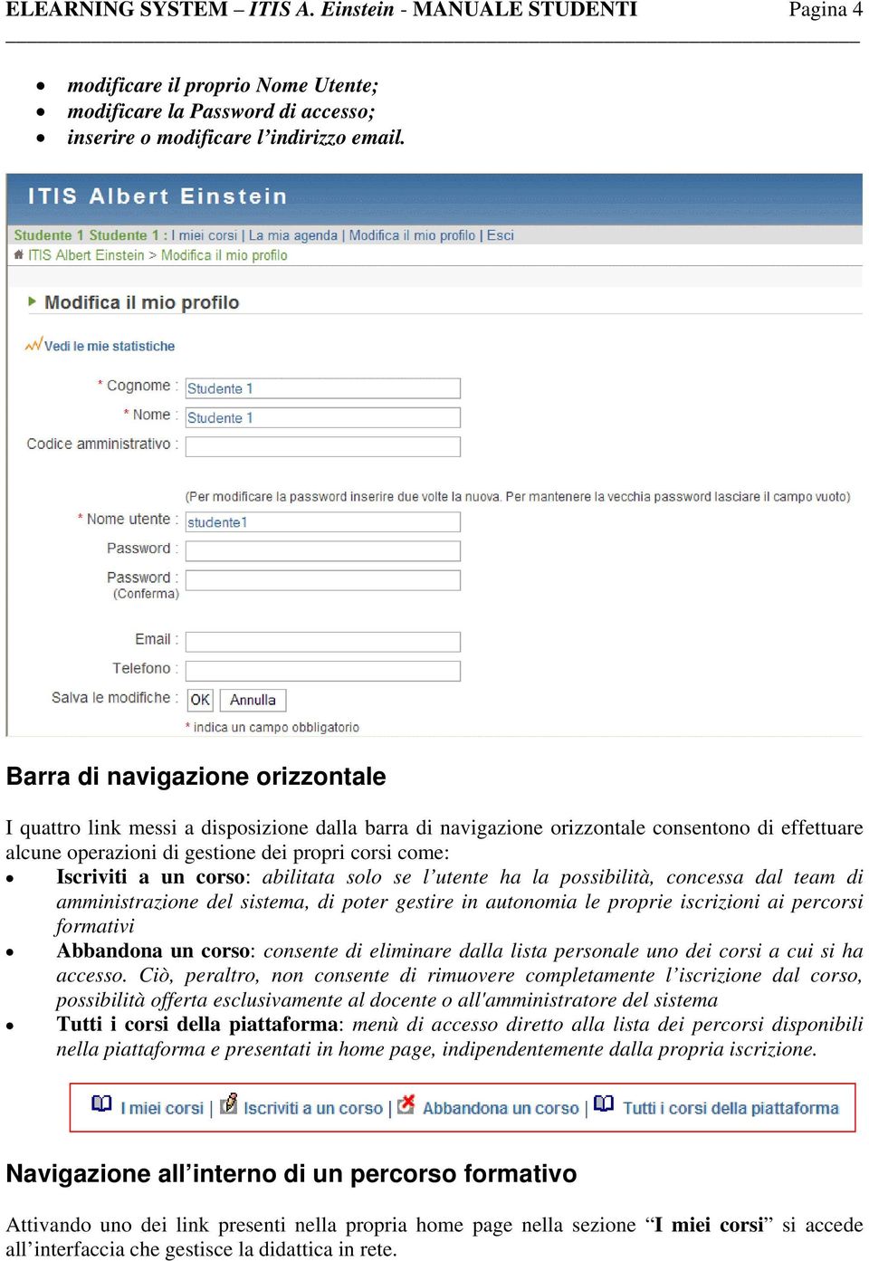 un corso: abilitata solo se l utente ha la possibilità, concessa dal team di amministrazione del sistema, di poter gestire in autonomia le proprie iscrizioni ai percorsi formativi Abbandona un corso: