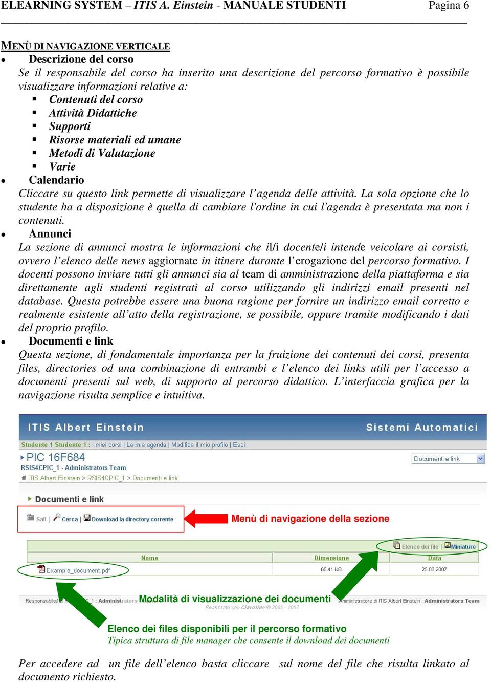 informazioni relative a: Contenuti del corso Attività Didattiche Supporti Risorse materiali ed umane Metodi di Valutazione Varie Calendario Cliccare su questo link permette di visualizzare l agenda