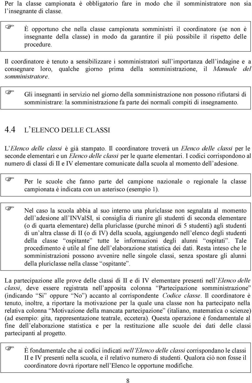 Il coordinatore è tenuto a sensibilizzare i somministratori sull importanza dell indagine e a consegnare loro, qualche giorno prima della somministrazione, il Manuale del somministratore.