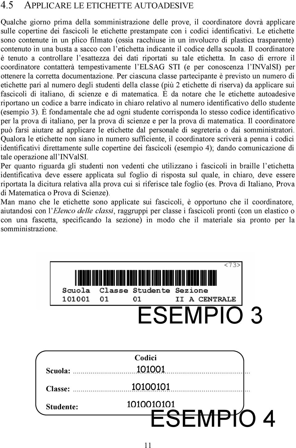 Le etichette sono contenute in un plico filmato (ossia racchiuse in un involucro di plastica trasparente) contenuto in una busta a sacco con l etichetta indicante il codice della scuola.