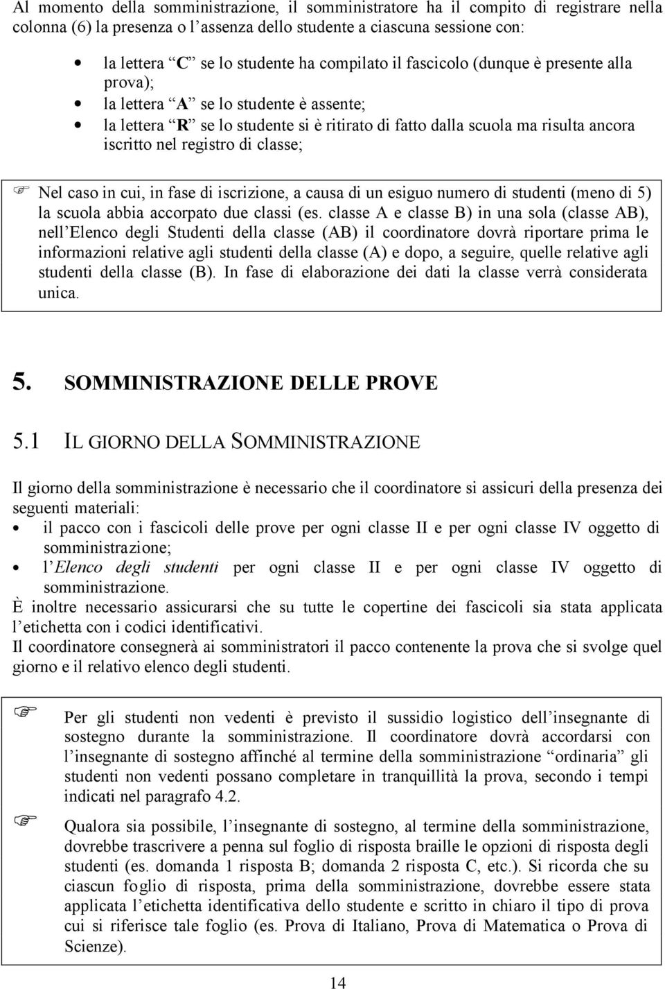 di classe; Nel caso in cui, in fase di iscrizione, a causa di un esiguo numero di studenti (meno di 5) la scuola abbia accorpato due classi (es.