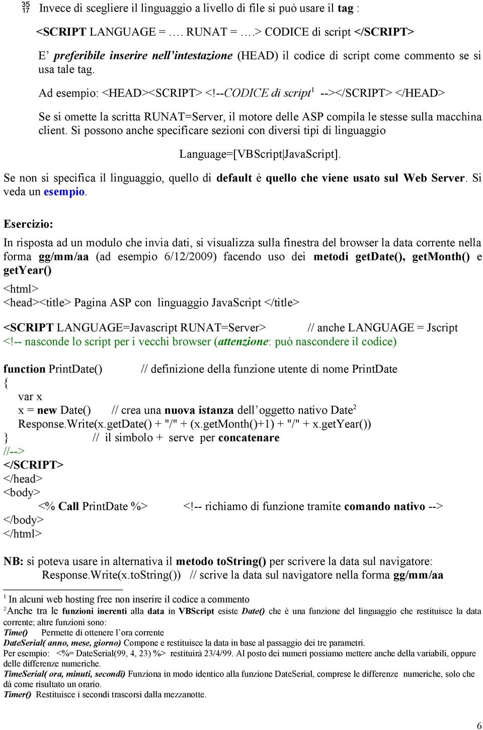 --CODICE di script 1 --></SCRIPT> </HEAD> Se si omette la scritta RUNAT=Server, il motore delle ASP compila le stesse sulla macchina client.