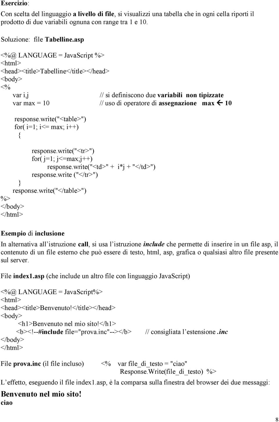 response.write("<table>") for( i=1; i<= max; i++) { response.write("<tr>") for( j=1; j<=max;j++) response.write("<td>" + i*j + "</td>") response.write ("</tr>") response.