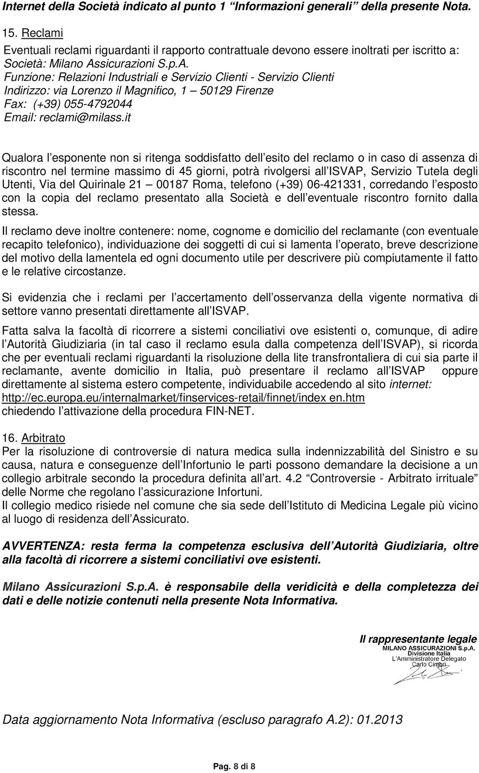 sicurazioni S.p.A. Funzione: Relazioni Industriali e Servizio Clienti - Servizio Clienti Indirizzo: via Lorenzo il Magnifico, 1 50129 Firenze Fax: (+39) 055-4792044 Email: reclami@milass.