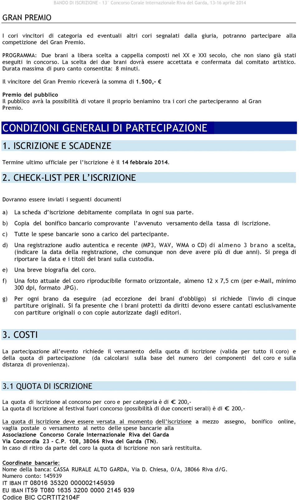 La scelta dei due brani dovrà essere accettata e confermata dal comitato artistico. Durata massima di puro canto consentita: 8 minuti. Il vincitore del Gran Premio riceverà la somma di 1.