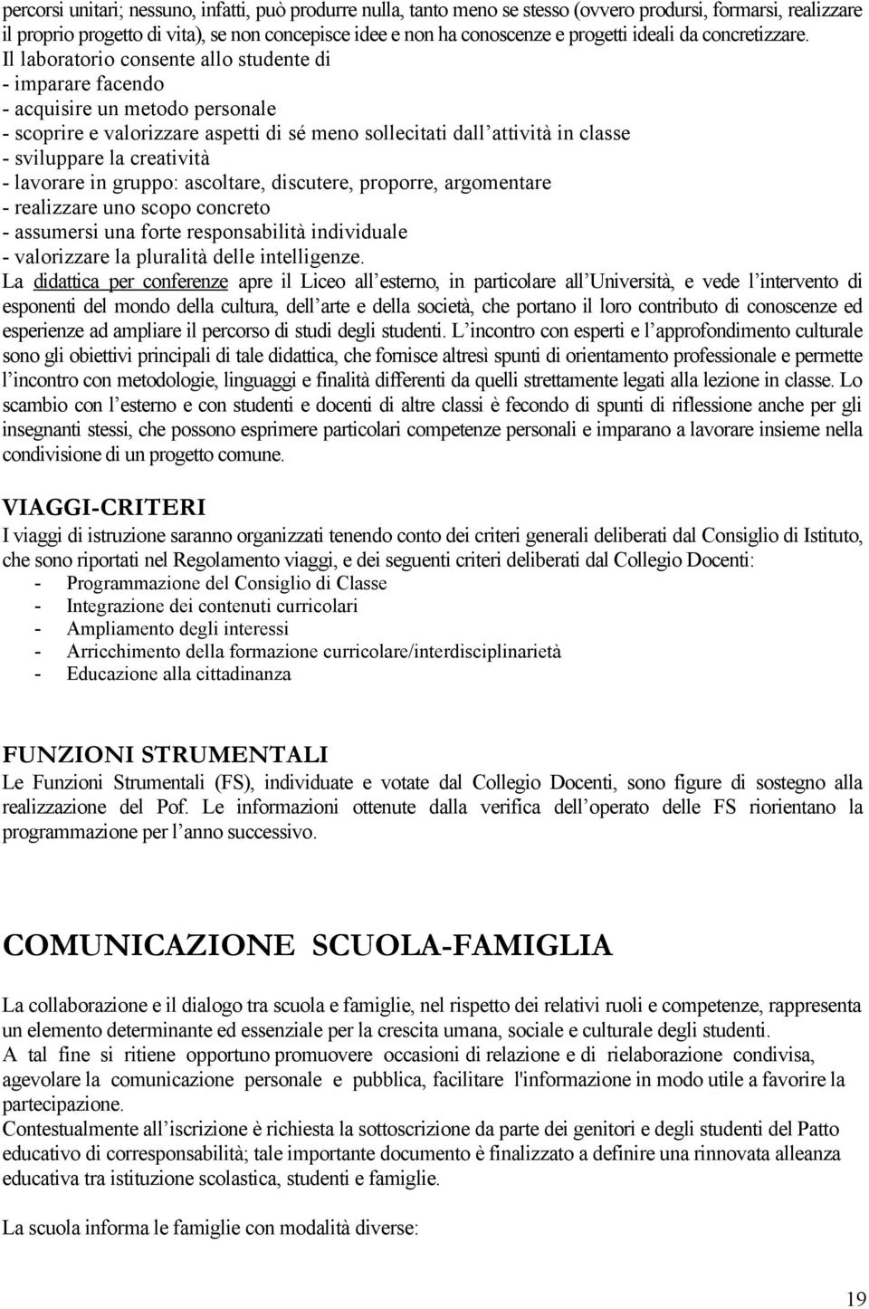 Il laboratorio consente allo studente di - imparare facendo - acquisire un metodo personale - scoprire e valorizzare aspetti di sé meno sollecitati dall attività in classe - sviluppare la creatività