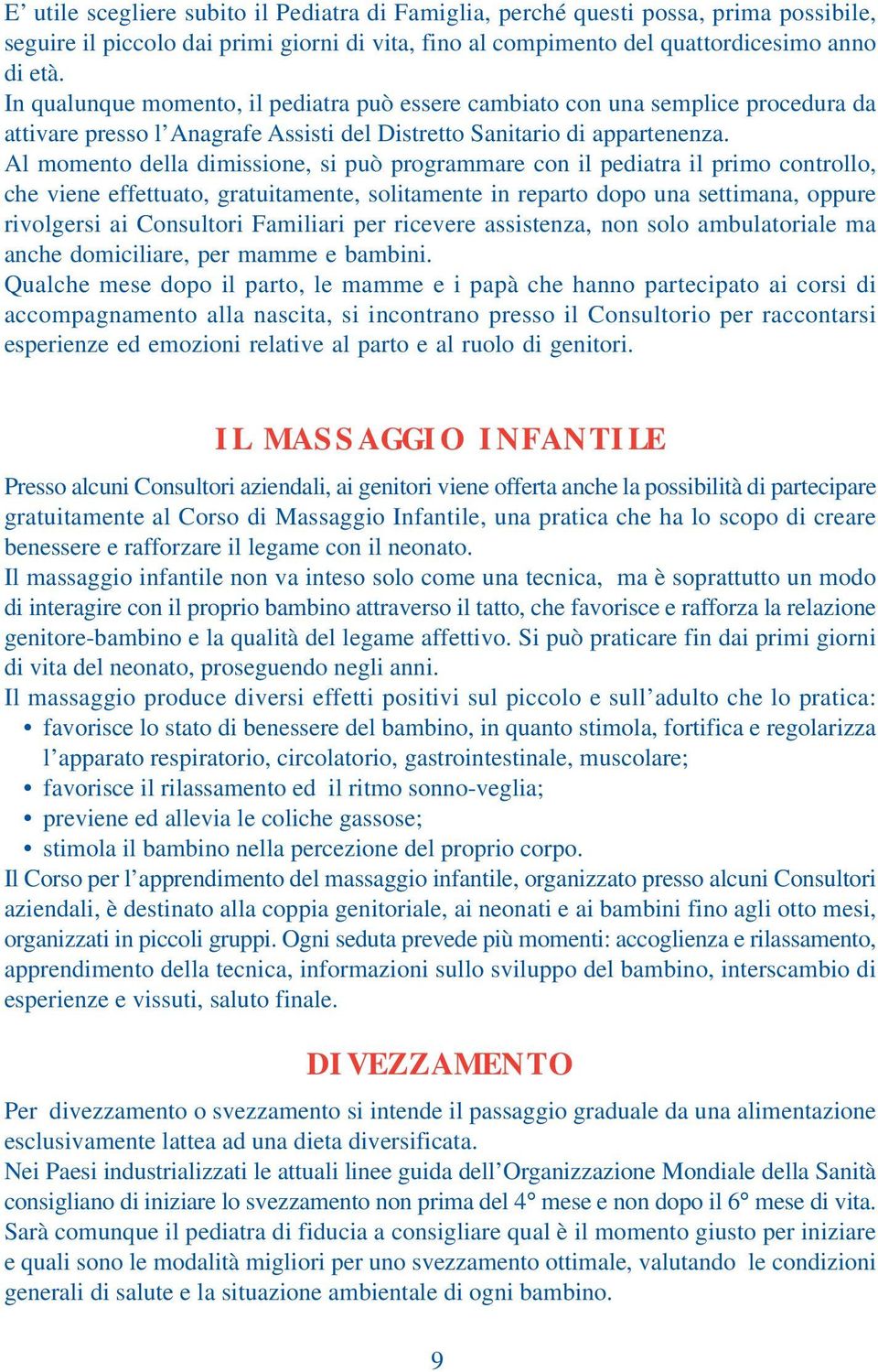 Al momento della dimissione, si può programmare con il pediatra il primo controllo, che viene effettuato, gratuitamente, solitamente in reparto dopo una settimana, oppure rivolgersi ai Consultori