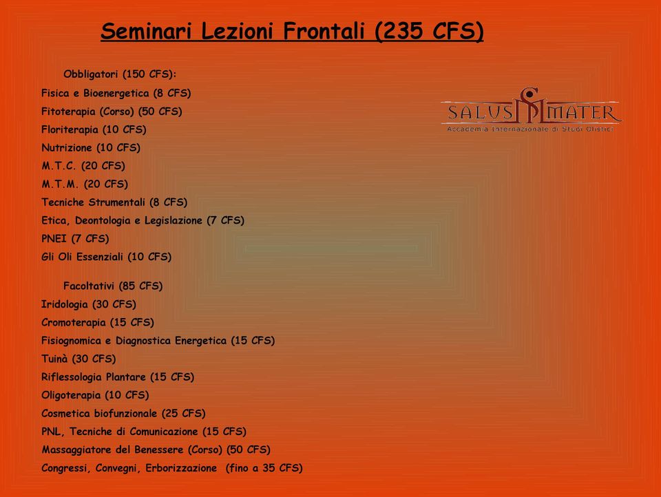 T.M. (20 CFS) Tecniche Strumentali (8 CFS) Etica, Deontologia e Legislazione (7 CFS) PNEI (7 CFS) Gli Oli Essenziali (10 CFS) Facoltativi (85 CFS) Iridologia (30