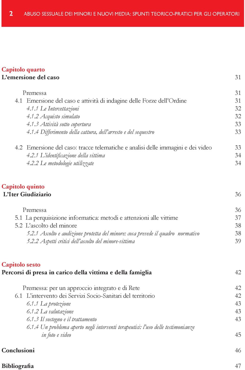 2 Emersione del caso: tracce telematiche e analisi delle immagini e dei video 33 4.2.1 L identificazione della vittima 34 4.2.2 Le metodologie utilizzate 34 Capitolo quinto L Iter Giudiziario 36 Premessa 36 5.