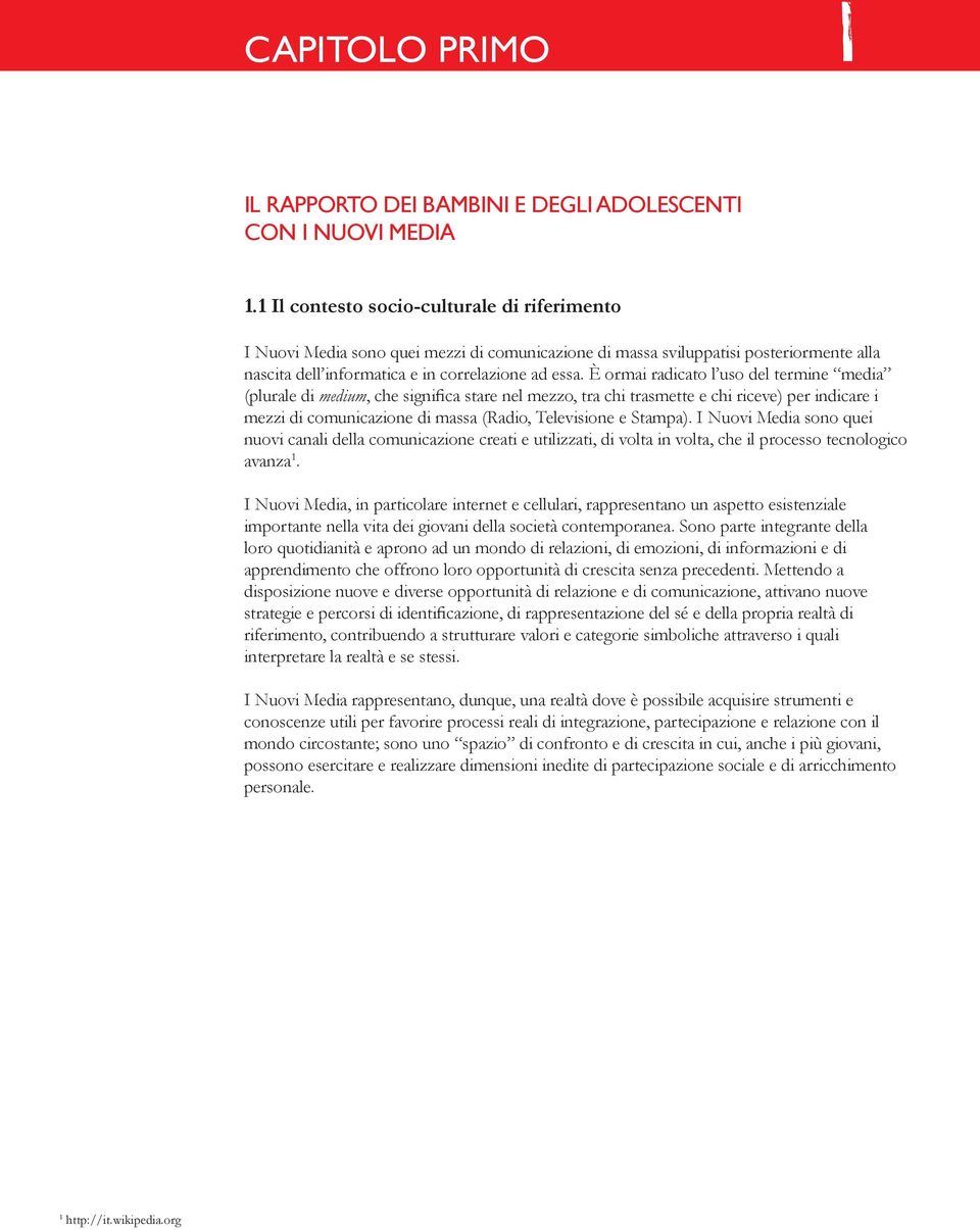 È ormai radicato l uso del termine media (plurale di medium, che significa stare nel mezzo, tra chi trasmette e chi riceve) per indicare i mezzi di comunicazione di massa (Radio, Televisione e