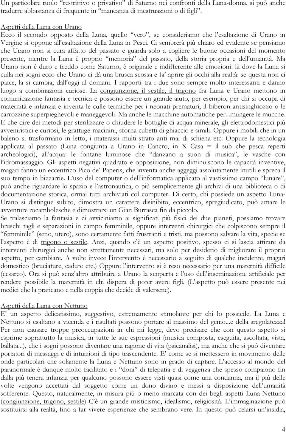 Ci sembrerà più chiaro ed evidente se pensiamo che Urano non si cura affatto del passato e guarda solo a cogliere le buone occasioni del momento presente, mentre la Luna è proprio memoria del