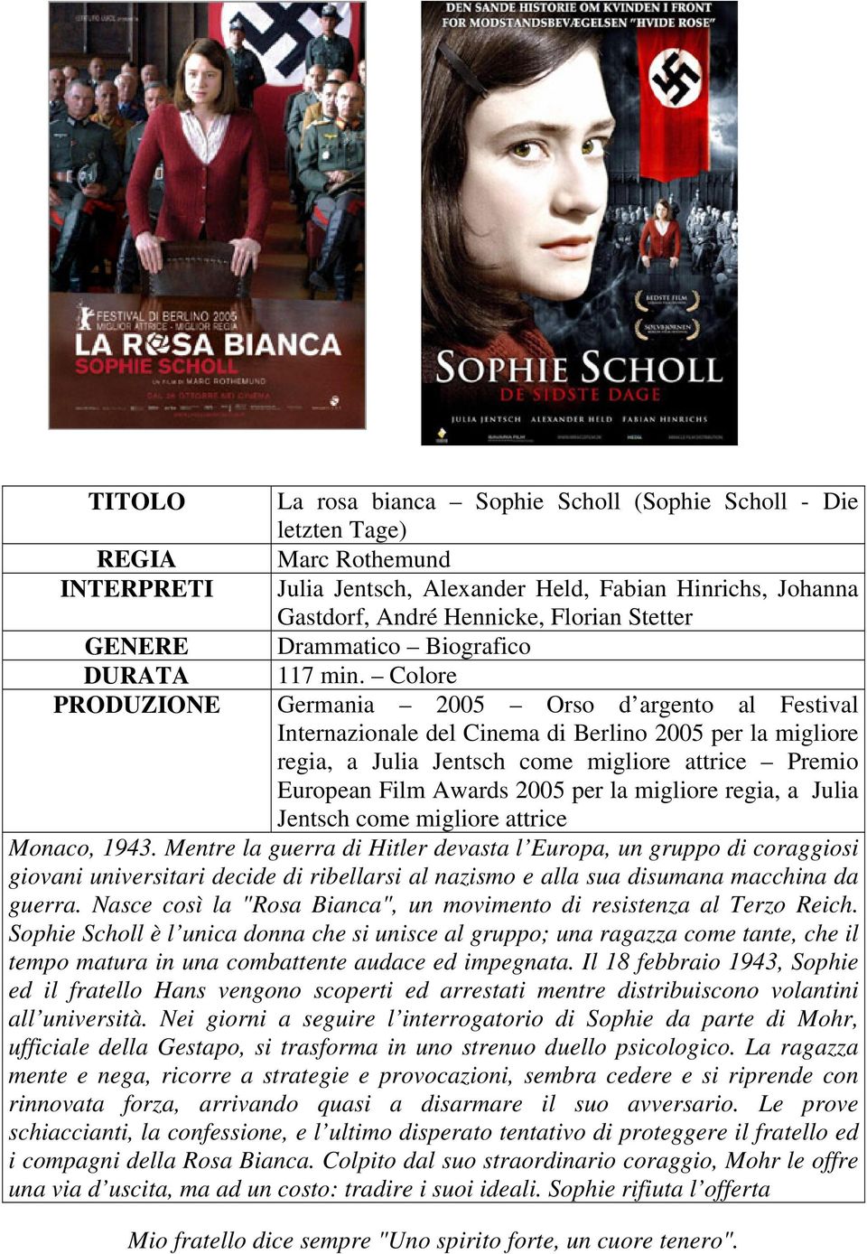 Colore PRODUZIONE Germania 2005 Orso d argento al Festival Internazionale del Cinema di Berlino 2005 per la migliore regia, a Julia Jentsch come migliore attrice Premio European Film Awards 2005 per