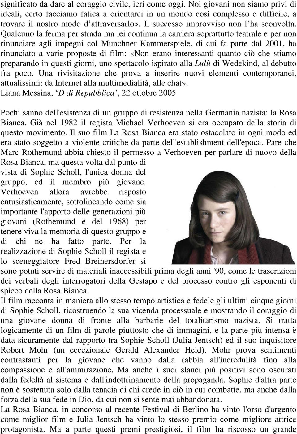 Qualcuno la ferma per strada ma lei continua la carriera soprattutto teatrale e per non rinunciare agli impegni col Munchner Kammerspiele, di cui fa parte dal 2001, ha rinunciato a varie proposte di