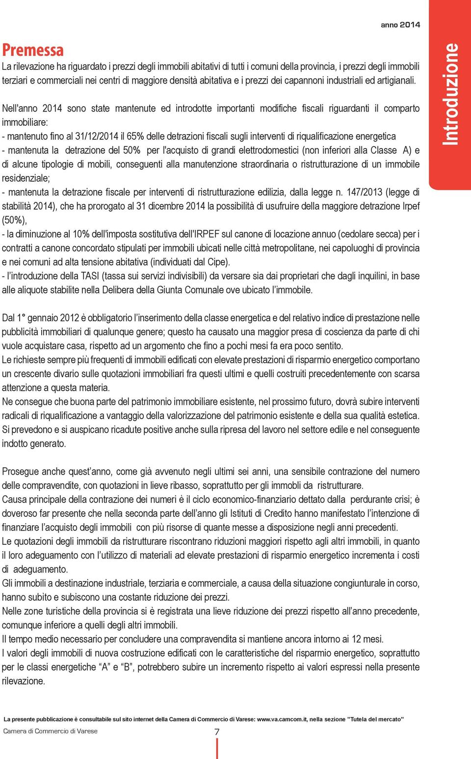 Nell'anno 2014 sono state mantenute ed introdotte importanti modifiche fiscali riguardanti il comparto immobiliare: - mantenuto fino al 31/12/2014 il 65% delle detrazioni fiscali sugli interventi di