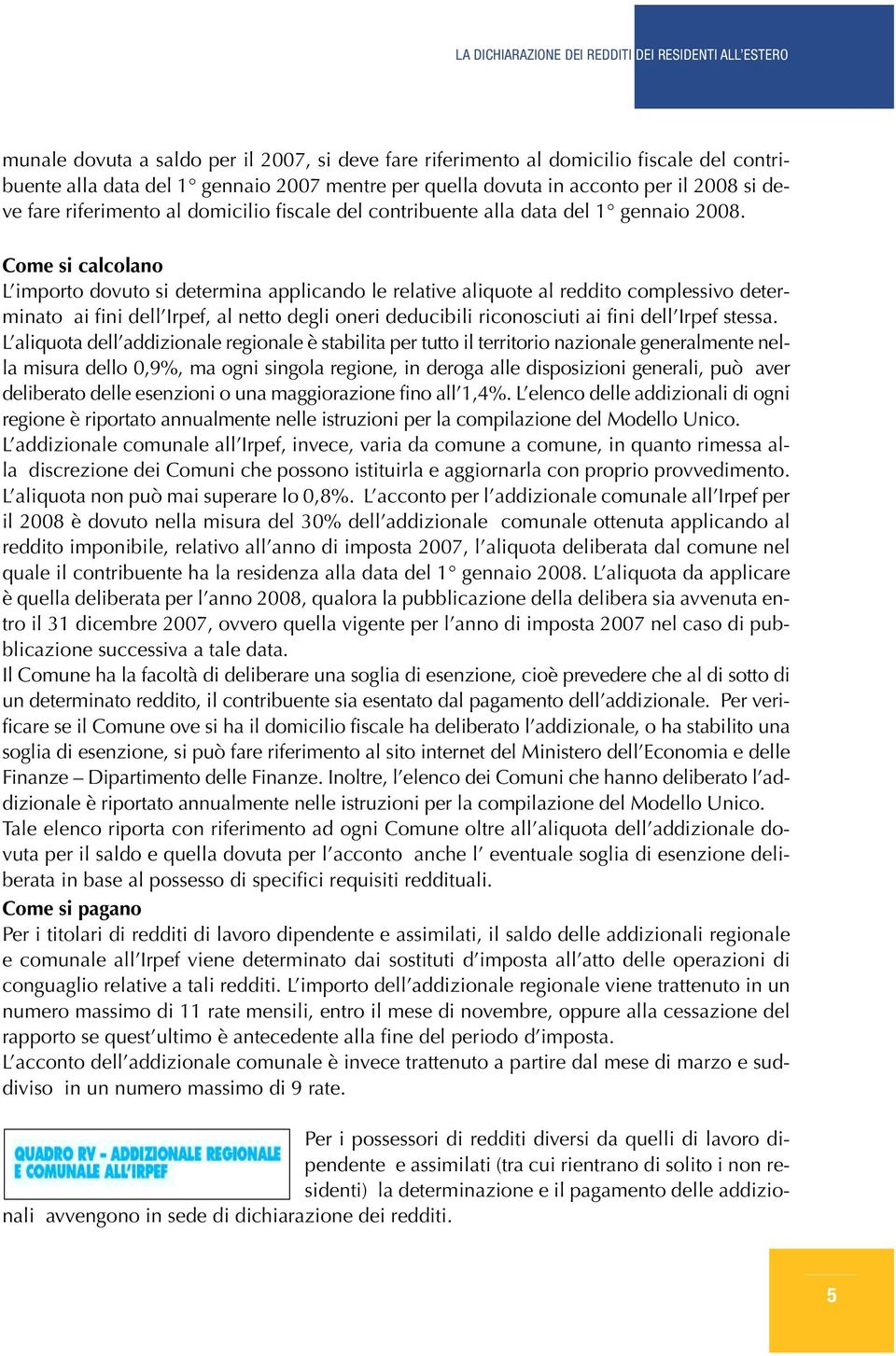 Come si calcolano L importo dovuto si determina applicando le relative aliquote al reddito complessivo determinato ai fini dell Irpef, al netto degli oneri deducibili riconosciuti ai fini dell Irpef