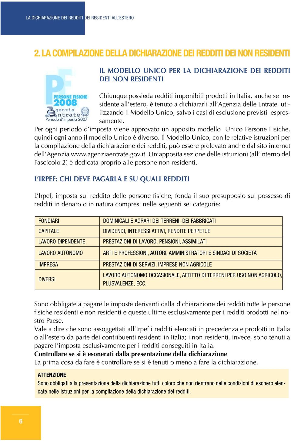 Per ogni periodo d imposta viene approvato un apposito modello Unico Persone Fisiche, quindi ogni anno il modello Unico è diverso.