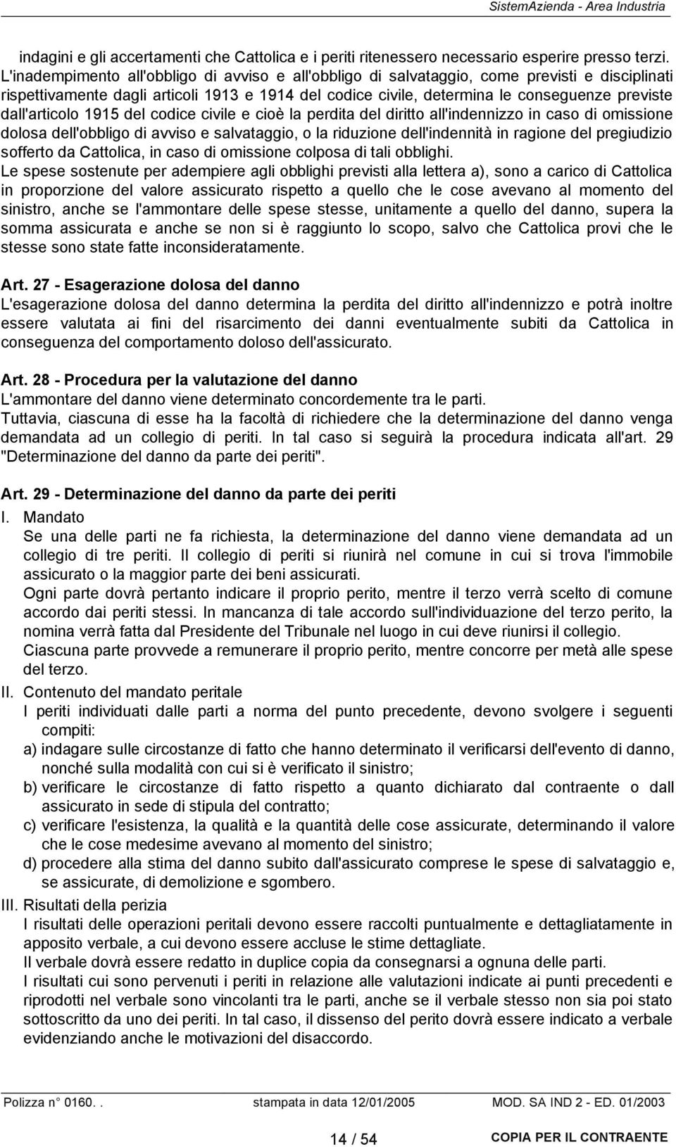 dall'articolo 1915 del codice civile e cioè la perdita del diritto all'indennizzo in caso di omissione dolosa dell'obbligo di avviso e salvataggio, o la riduzione dell'indennità in ragione del