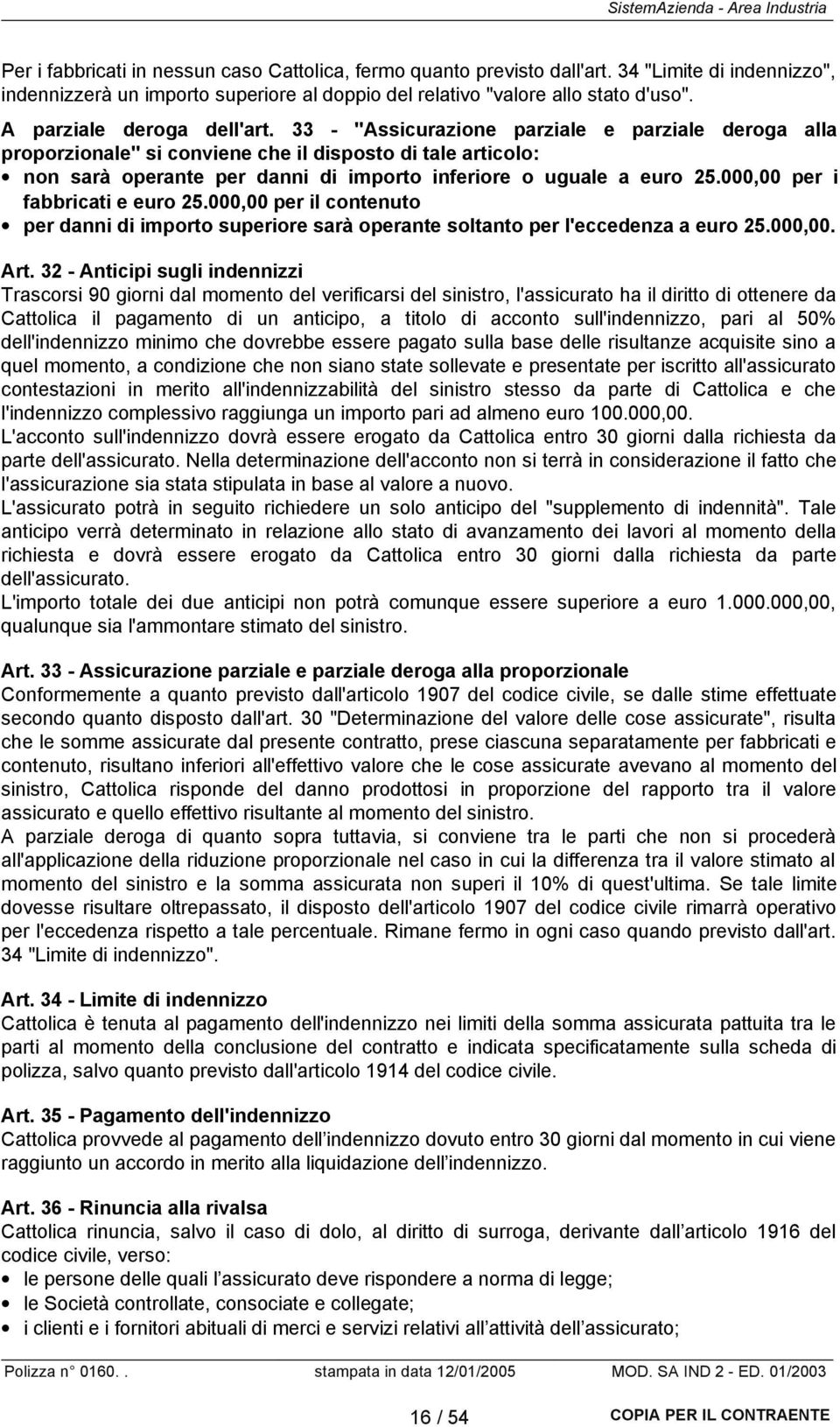 33 - "Assicurazione parziale e parziale deroga alla proporzionale" si conviene che il disposto di tale articolo: non sarà operante per danni di importo inferiore o uguale a euro 25.