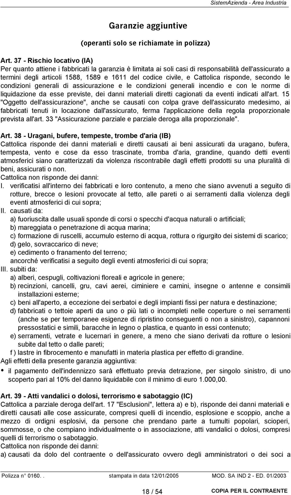 Cattolica risponde, secondo le condizioni generali di assicurazione e le condizioni generali incendio e con le norme di liquidazione da esse previste, dei danni materiali diretti cagionati da eventi