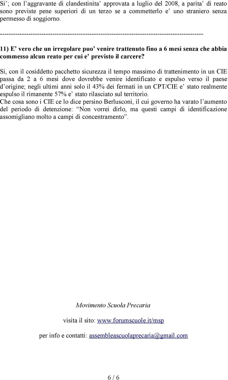 Si, con il cosiddetto pacchetto sicurezza il tempo massimo di trattenimento in un CIE passa da 2 a 6 mesi dove dovrebbe venire identificato e espulso verso il paese d origine; negli ultimi anni solo