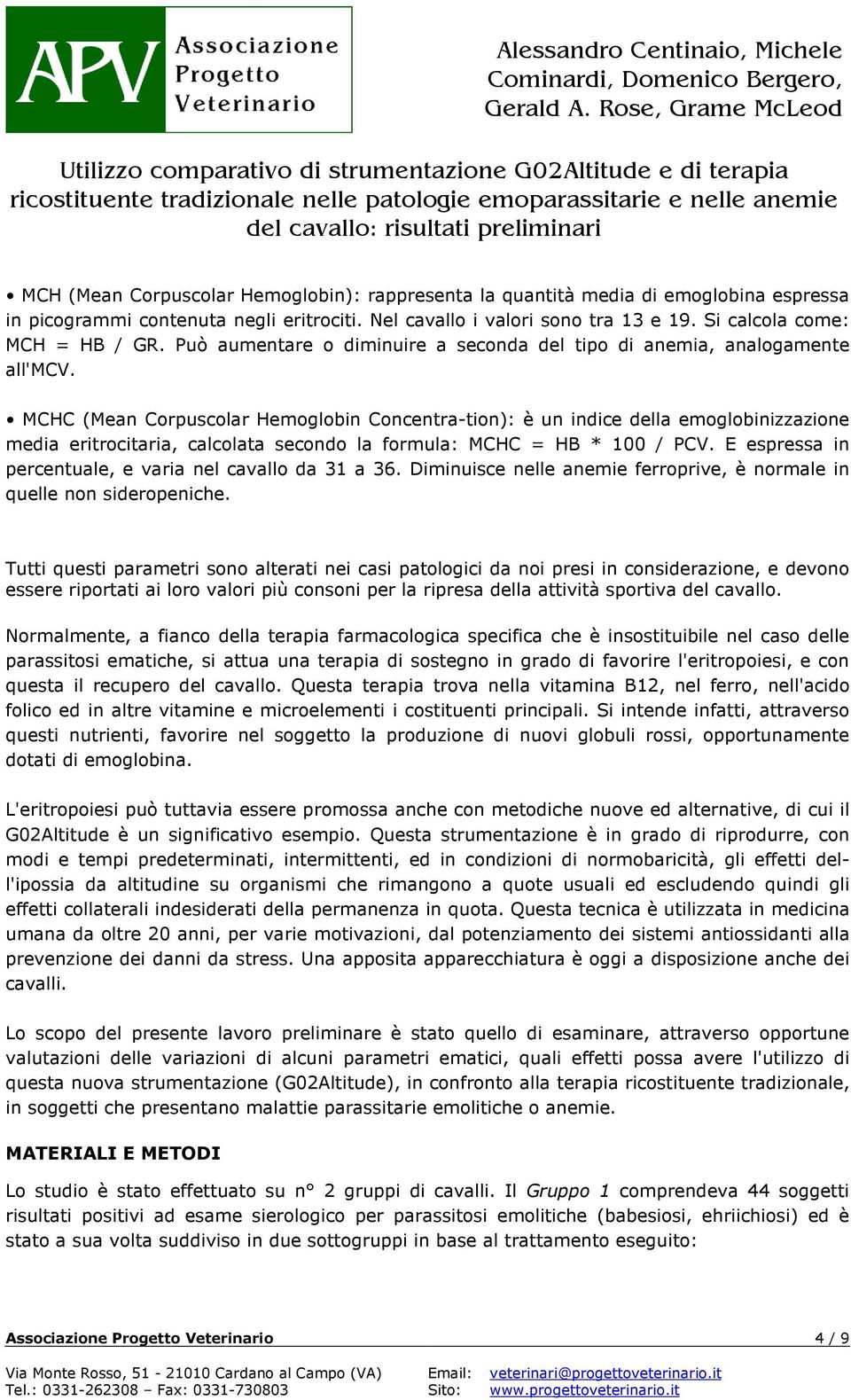 MCHC (Mean Corpuscolar Hemoglobin Concentra-tion): è un indice della emoglobinizzazione media eritrocitaria, calcolata secondo la formula: MCHC = HB * 100 / PCV.