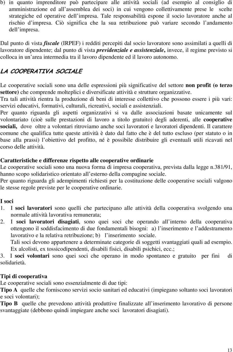 Dal punto di vista fiscale (IRPEF) i redditi percepiti dal socio lavoratore sono assimilati a quelli di lavoratore dipendente; dal punto di vista previdenziale e assistenziale, invece, il regime