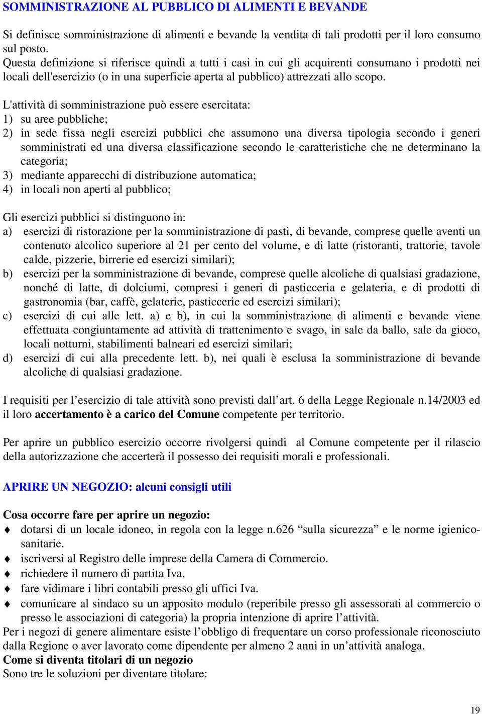 L'attività di somministrazione può essere esercitata: 1) su aree pubbliche; 2) in sede fissa negli esercizi pubblici che assumono una diversa tipologia secondo i generi somministrati ed una diversa