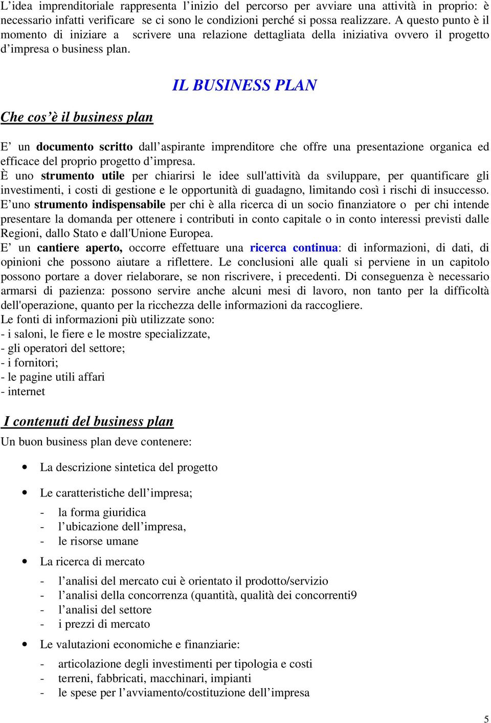 Che cos è il business plan IL BUSINESS PLAN E un documento scritto dall aspirante imprenditore che offre una presentazione organica ed efficace del proprio progetto d impresa.