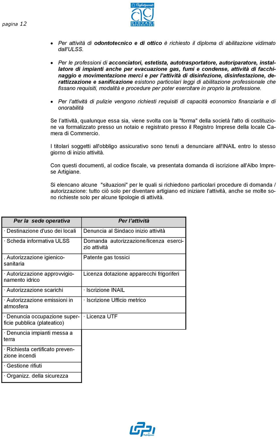 e per l attività di disinfezione, disinfestazione, derattizzazione e sanificazione esistono particolari leggi di abilitazione professionale che fissano requisiti, modalità e procedure per poter