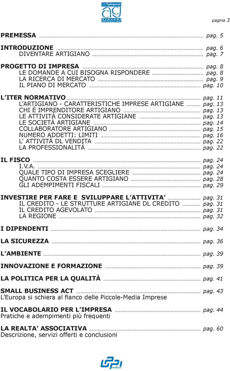 .. pag. 14 COLLABORATORE ARTIGIANO... pag. 15 NUMERO ADDETTI: LIMITI... pag. 16 L ATTIVITÀ DL VENDITA... pag. 22 LA PROFESSIONALITÀ... pag. 22 IL FISCO... pag. 24 I.V.A.... pag. 24 QUALE TIPO DI IMPRESA SCEGLIERE.