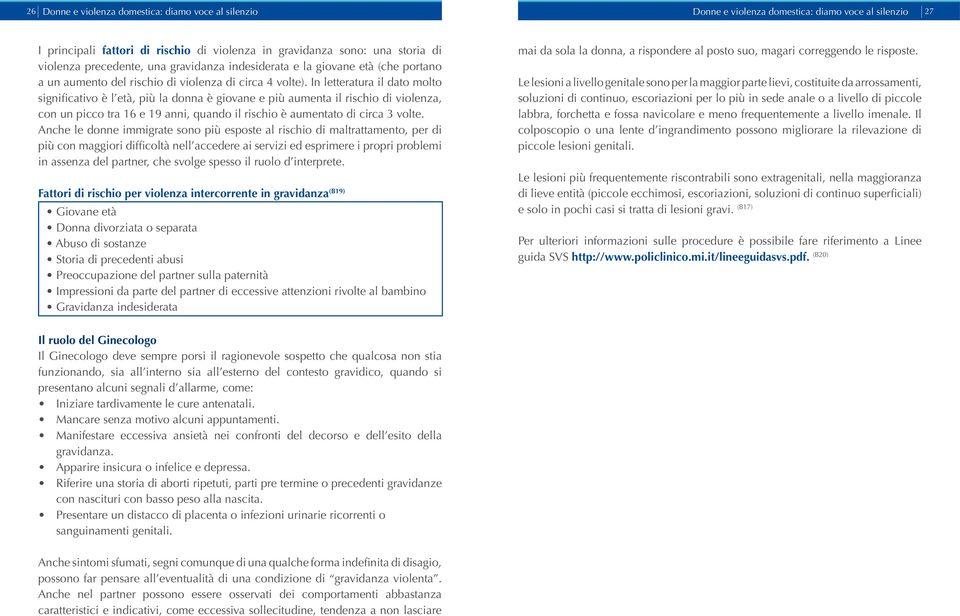 In letteratura il dato molto significativo è l età, più la donna è giovane e più aumenta il rischio di violenza, con un picco tra 16 e 19 anni, quando il rischio è aumentato di circa 3 volte.