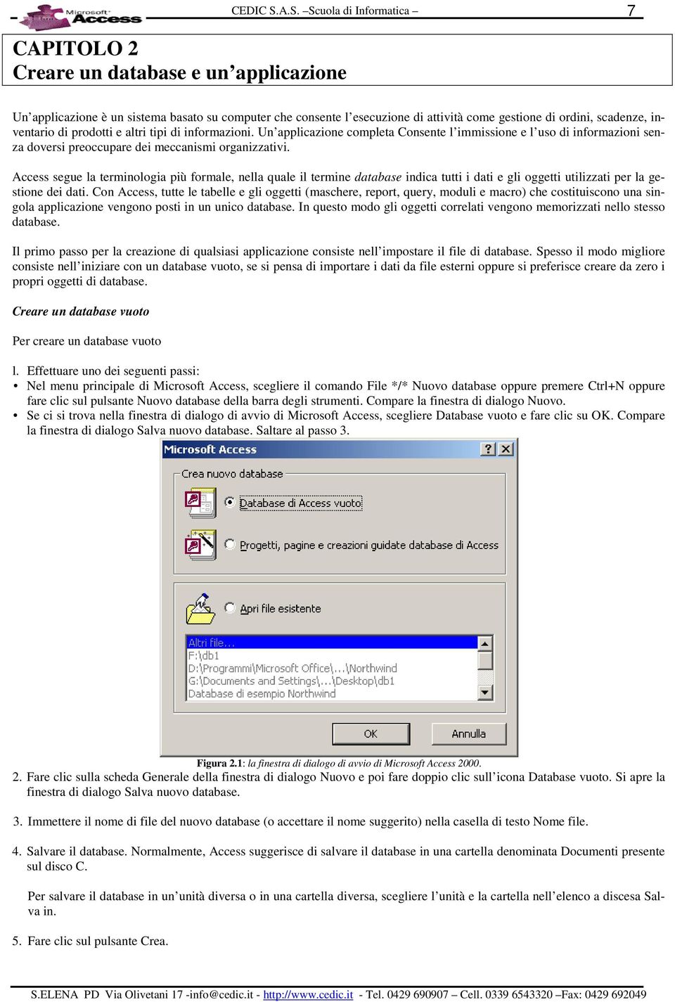 Access segue la terminologia più formale, nella quale il termine database indica tutti i dati e gli oggetti utilizzati per la gestione dei dati.