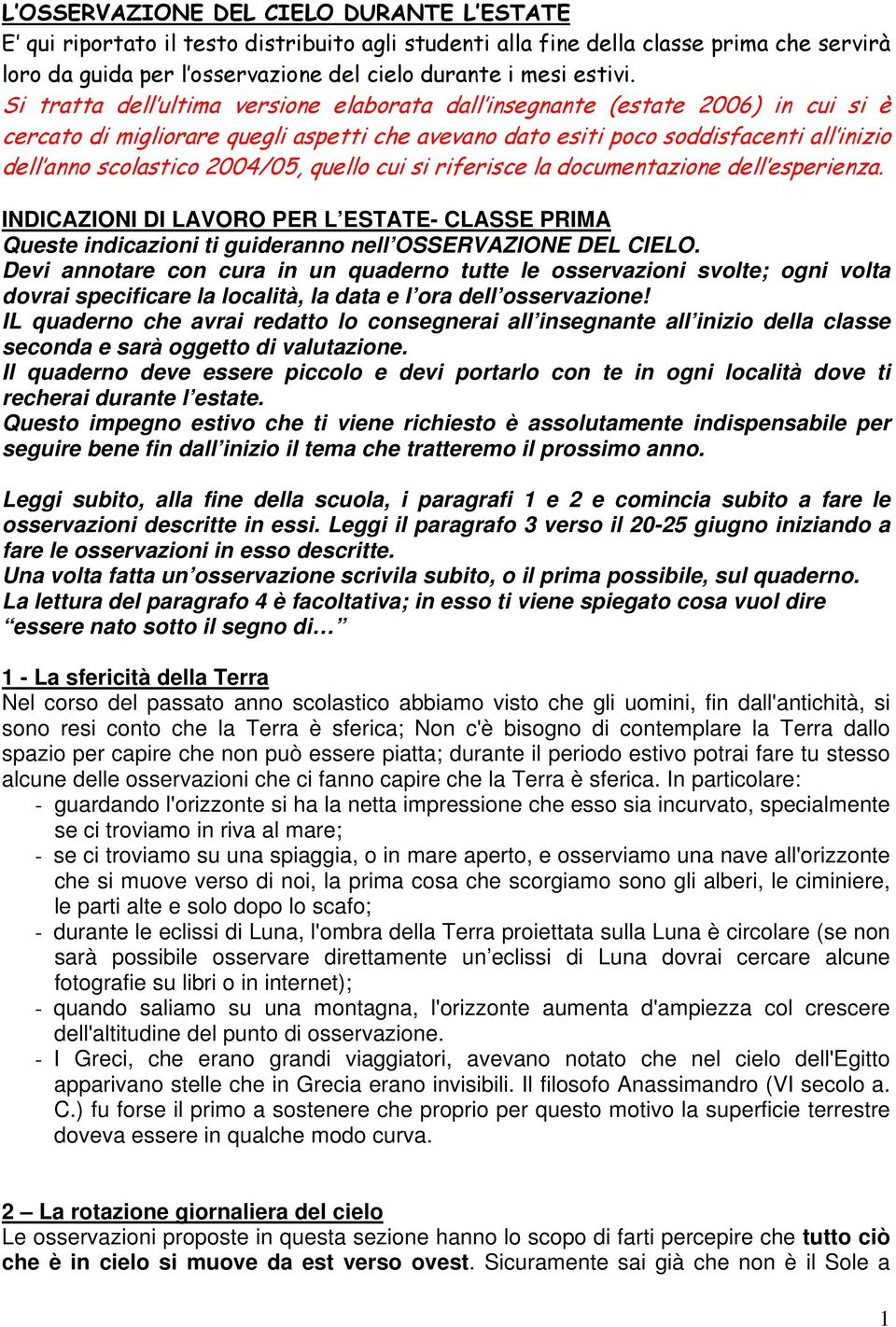 2004/05, quello cui si riferisce la documentazione dell esperienza. INDICAZIONI DI LAVORO PER L ESTATE- CLASSE PRIMA Queste indicazioni ti guideranno nell OSSERVAZIONE DEL CIELO.