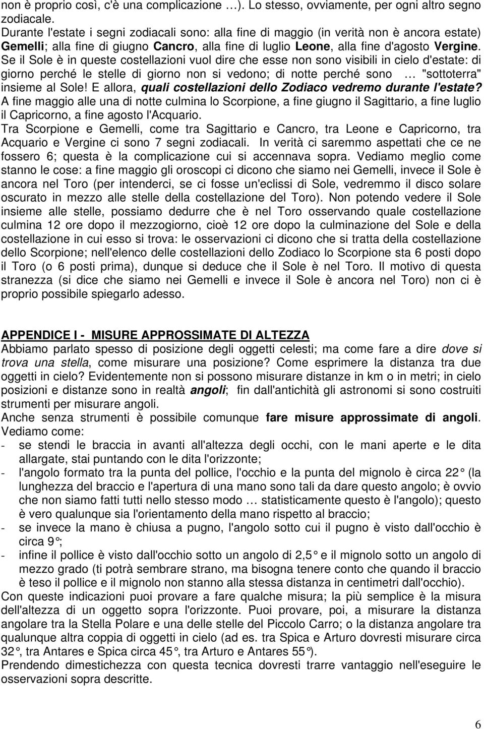 Se il Sole è in queste costellazioni vuol dire che esse non sono visibili in cielo d'estate: di giorno perché le stelle di giorno non si vedono; di notte perché sono "sottoterra" insieme al Sole!