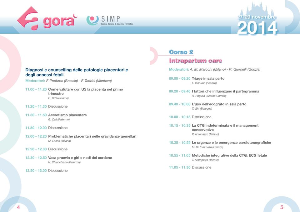 20 Problematiche placentari nelle gravidanze gemellari M. Lanna (Milano) 12.20-12.30 Discussione 12.30-12.50 Vasa praevia e giri e nodi del cordone N. Chianchiano (Palermo) 12.50-13.