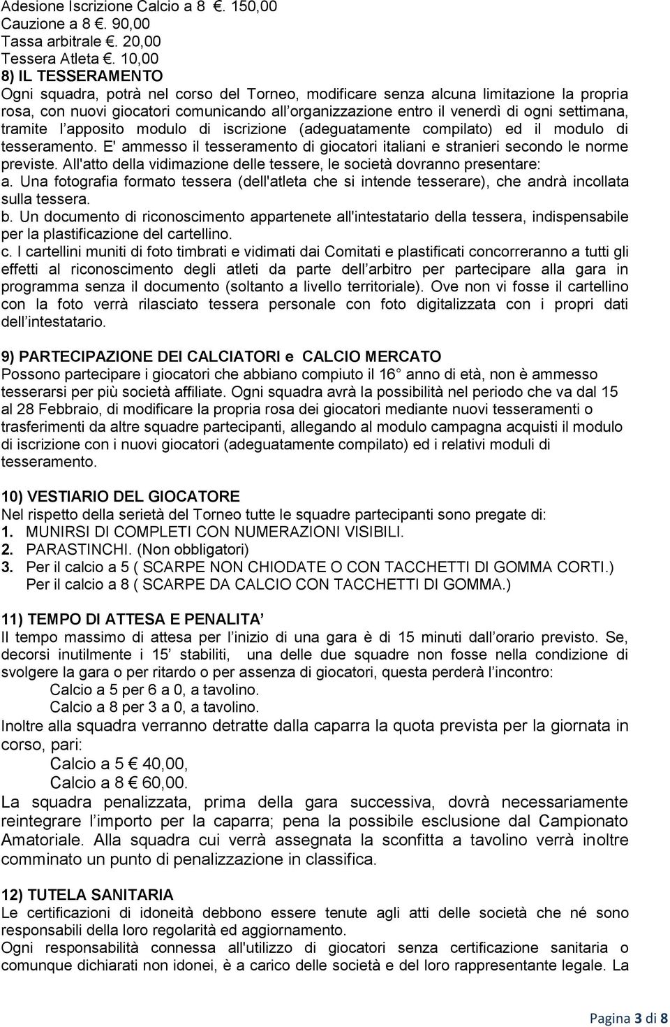 settimana, tramite l apposito modulo di iscrizione (adeguatamente compilato) ed il modulo di tesseramento. E' ammesso il tesseramento di giocatori italiani e stranieri secondo le norme previste.